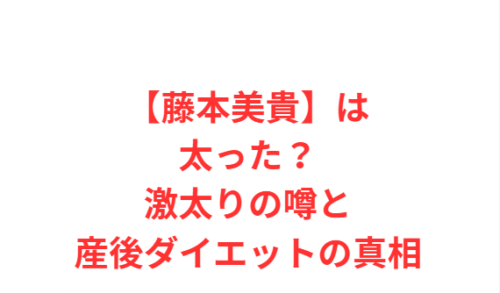 【藤本美貴】は太った?激太りの噂と産後ダイエットの真相