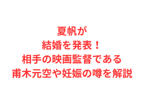 夏帆が結婚を発表!相手の映画監督である甫木元空や妊娠の噂を解説