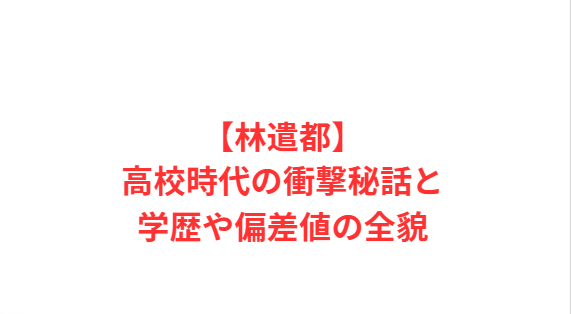 【林遣都】高校時代の衝撃秘話と学歴や偏差値の全貌
