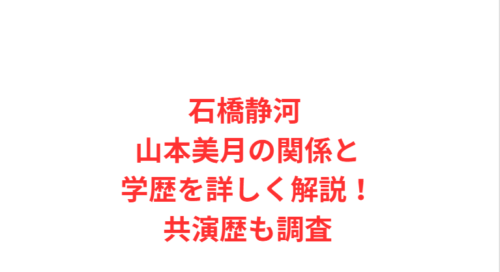 石橋静河 山本美月の関係と学歴を詳しく解説！共演歴も調査