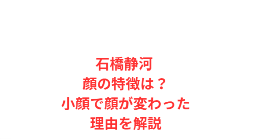石橋静河 顔の特徴は？小顔で顔が変わった理由を解説