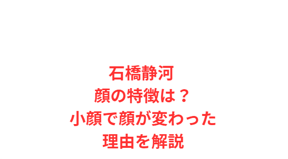 石橋静河 顔の特徴は？小顔で顔が変わった理由を解説