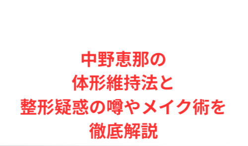 中野恵那の体形維持法と整形疑惑の噂やメイク術を徹底解説