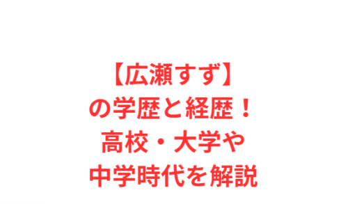 【広瀬すず】の学歴と経歴!高校・大学や中学時代を解説