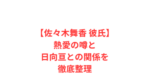 【佐々木舞香 彼氏】熱愛の噂と日向亘との関係を徹底整理