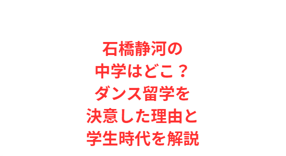 石橋静河の中学はどこ？ダンス留学を決意した理由と学生時代を解説