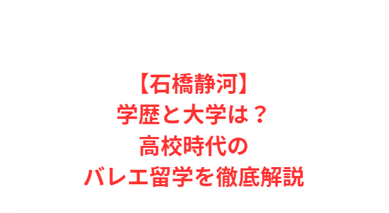 【石橋静河】学歴と大学は？高校時代のバレエ留学を徹底解説