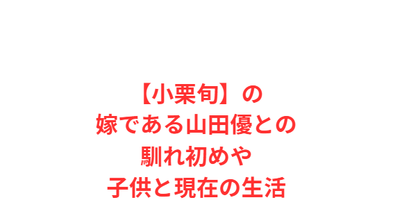 【小栗旬】の嫁である山田優との馴れ初めや子供と現在の生活