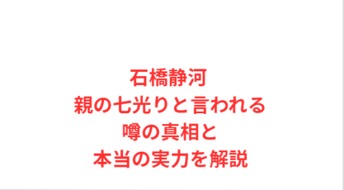 石橋静河 親の七光りと言われる噂の真相と本当の実力を解説