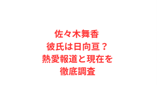 佐々木舞香 彼氏は日向亘？熱愛報道と現在を徹底調査