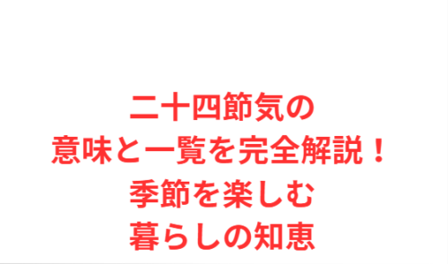 二十四節気の意味と一覧を完全解説!季節を楽しむ暮らしの知恵