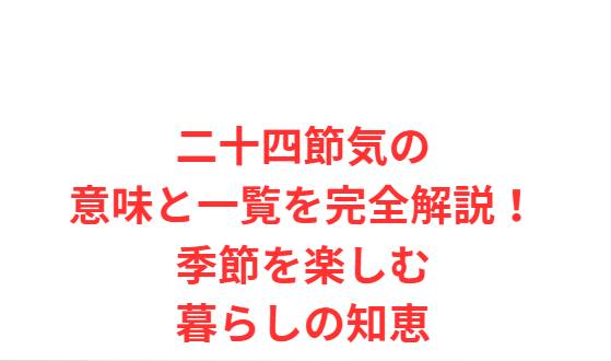 二十四節気の意味と一覧を完全解説！季節を楽しむ暮らしの知恵