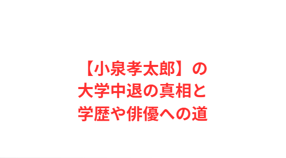 【小泉孝太郎】の大学中退の真相と学歴や俳優への道