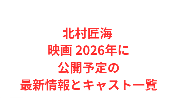 北村匠海 映画 2026年に公開予定の最新情報とキャスト一覧