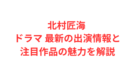 北村匠海 ドラマ 最新の出演情報と注目作品の魅力を解説