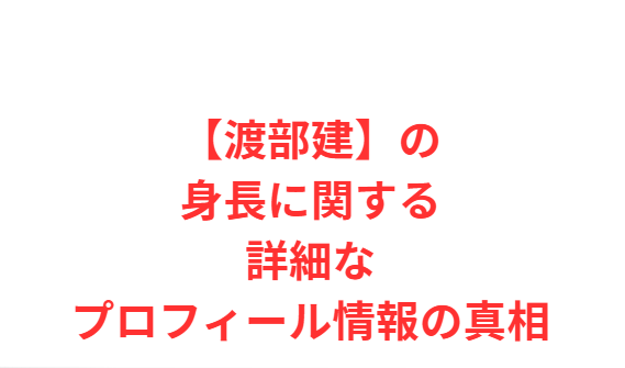【渡部建】の身長に関する詳細なプロフィール情報の真相
