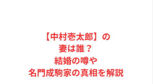 【中村壱太郎】の妻は誰?結婚の噂や名門成駒家の真相を解説
