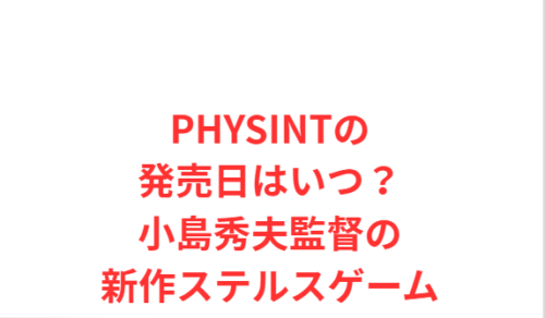 PHYSINTの発売日はいつ?小島秀夫監督の新作ステルスゲーム