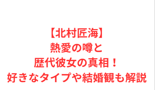 【北村匠海】熱愛の噂と歴代彼女の真相!好きなタイプや結婚観も解説