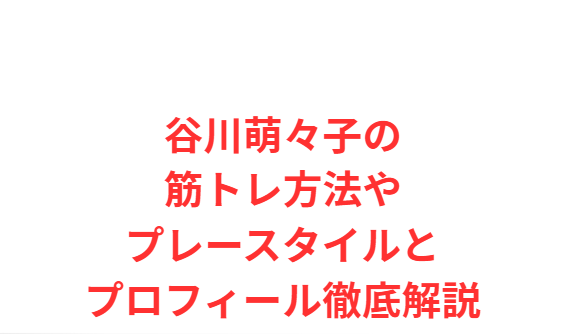 谷川萌々子の筋トレ方法やプレースタイルとプロフィール徹底解説