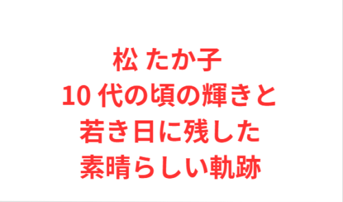 松 たか子 10 代の頃の輝きと若き日に残した素晴らしい軌跡