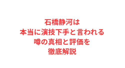 石橋静河は本当に演技下手と言われる噂の真相と評価を徹底解説
