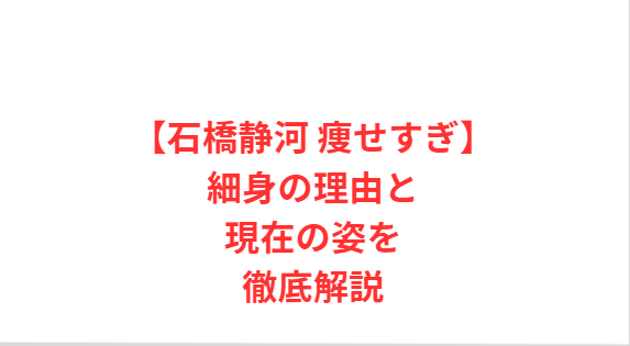 【石橋静河 痩せすぎ】細身の理由と現在の姿を徹底解説