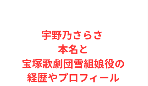 宇野乃さらさ 本名と宝塚歌劇団雪組娘役の経歴やプロフィール