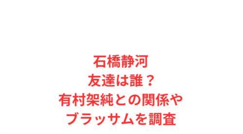 石橋静河 友達は誰？有村架純との関係やブラッサムを調査