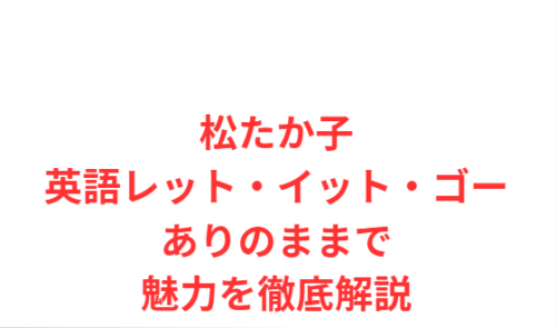 松たか子英語レット・イット・ゴーありのままで魅力を徹底解説