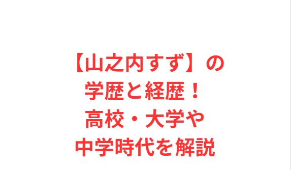 【山之内すず】の学歴と経歴！高校・大学や中学時代を解説