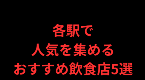 各駅で人気を集めるおすすめ飲食店5選