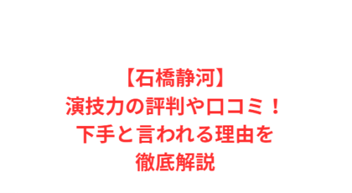 【石橋静河】演技力の評判や口コミ!下手と言われる理由を徹底解説