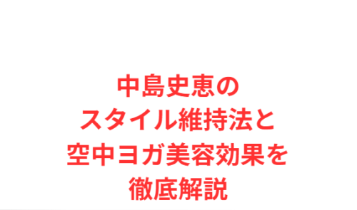 中島史恵のスタイル維持法と空中ヨガ美容効果を徹底解説