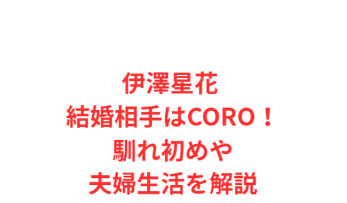 伊澤星花 結婚相手はCORO！馴れ初めや夫婦生活を解説