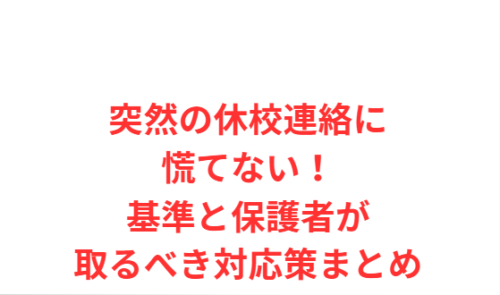 突然の休校連絡に慌てない!基準と保護者が取るべき対応策まとめ