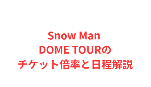 Snow Man DOME TOURのチケット倍率と日程解説
