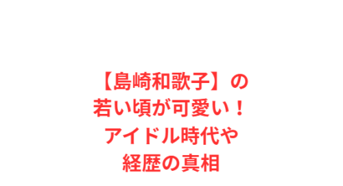 【島崎和歌子】の若い頃が可愛い!アイドル時代や経歴の真相