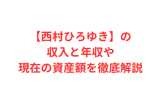 【西村ひろゆき】の収入と年収や現在の資産額を徹底解説