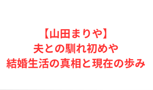 【山田まりや】夫との馴れ初めや結婚生活の真相と現在の歩み