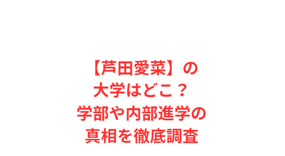 【芦田愛菜】の大学はどこ？学部や内部進学の真相を徹底調査
