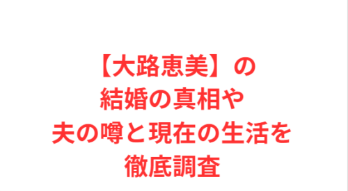 【大路恵美】の結婚の真相や夫の噂と現在の生活を徹底調査