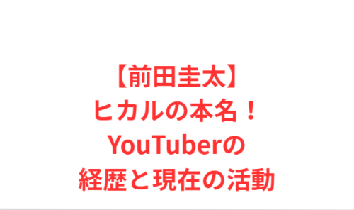 【前田圭太】ヒカルの本名!YouTuberの経歴と現在の活動