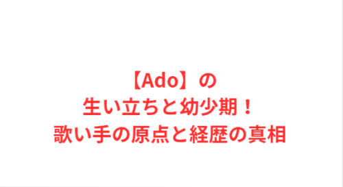 【Ado】の生い立ちと幼少期!歌い手の原点と経歴の真相
