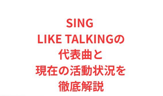 SING LIKE TALKINGの代表曲と現在の活動状況を徹底解説
