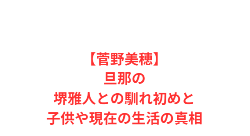 【菅野美穂】旦那の堺雅人との馴れ初めと子供や現在の生活の真相
