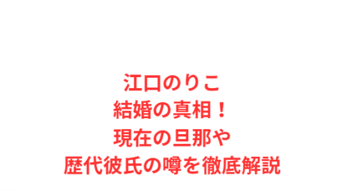 江口のりこ結婚の真相!現在の旦那や歴代彼氏の噂を徹底解説