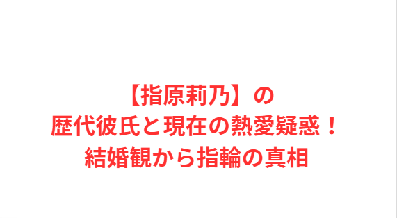 【指原莉乃】の歴代彼氏と現在の熱愛疑惑！結婚観から指輪の真相