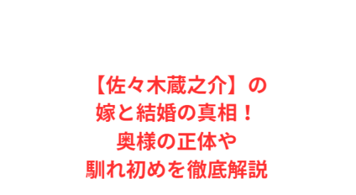 【佐々木蔵之介】の嫁と結婚の真相!奥様の正体や馴れ初めを徹底解説