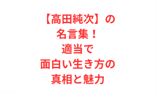 【高田純次】の名言集!適当で面白い生き方の真相と魅力